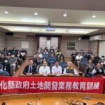 彰化縣政府辦理區段徵收實務教育訓練　提升同仁專業知能　迴響熱烈！